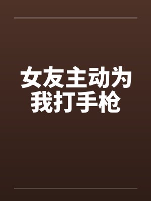 女友主动为我打手枪