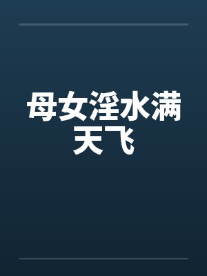 母女淫水满天飞