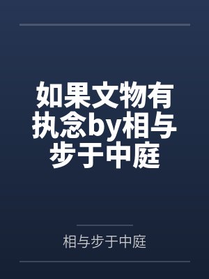 如果文物有执念by相与步于中庭